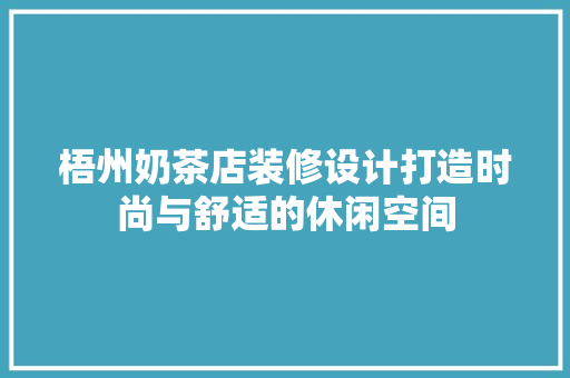 梧州奶茶店装修设计打造时尚与舒适的休闲空间