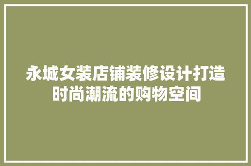 永城女装店铺装修设计打造时尚潮流的购物空间