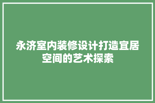 永济室内装修设计打造宜居空间的艺术探索