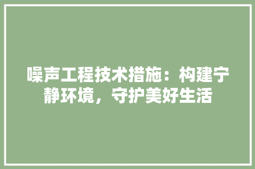噪声工程技术措施：构建宁静环境，守护美好生活
