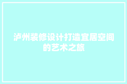 泸州装修设计打造宜居空间的艺术之旅