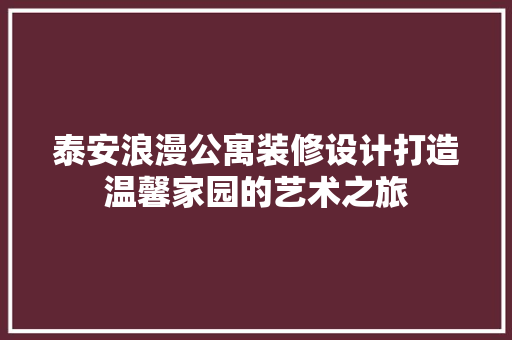 泰安浪漫公寓装修设计打造温馨家园的艺术之旅