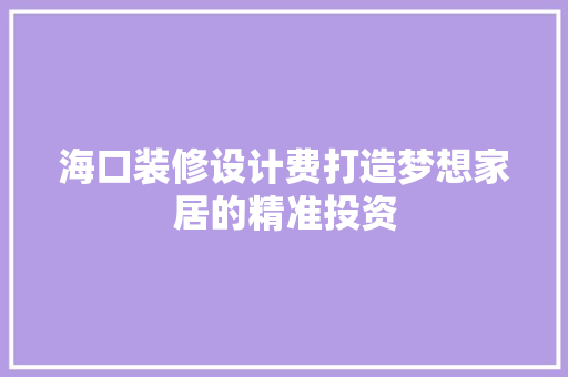 海口装修设计费打造梦想家居的精准投资 卧室装修