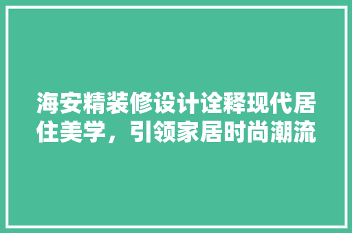 海安精装修设计诠释现代居住美学，引领家居时尚潮流