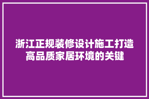 浙江正规装修设计施工打造高品质家居环境的关键