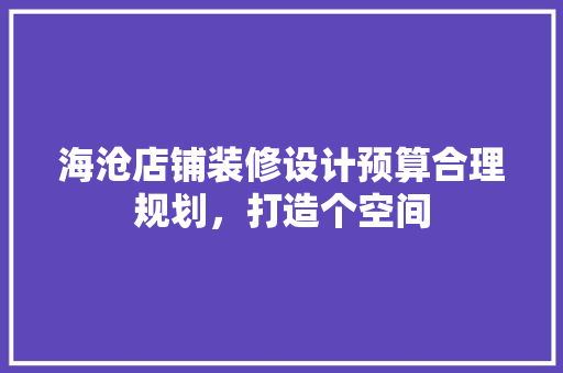 海沧店铺装修设计预算合理规划，打造个空间 软装设计