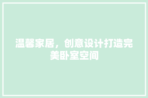 温馨家居，创意设计打造完美卧室空间