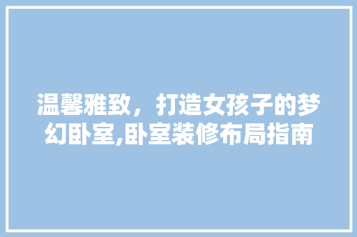 温馨雅致，打造女孩子的梦幻卧室,卧室装修布局指南
