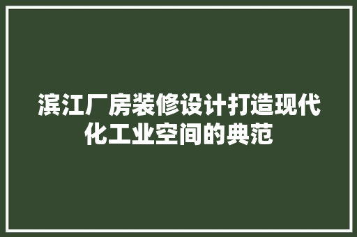 滨江厂房装修设计打造现代化工业空间的典范