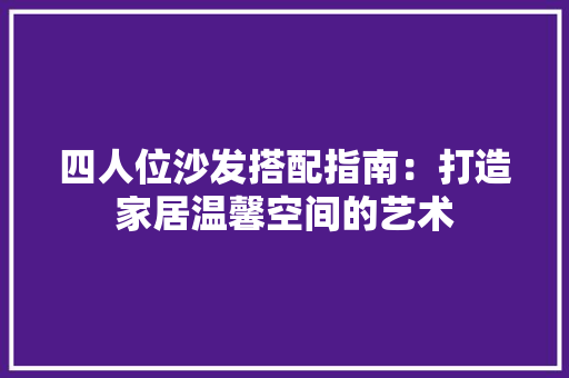 四人位沙发搭配指南：打造家居温馨空间的艺术 卧室装修