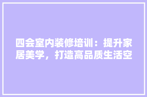 四会室内装修培训：提升家居美学，打造高品质生活空间 卧室装修