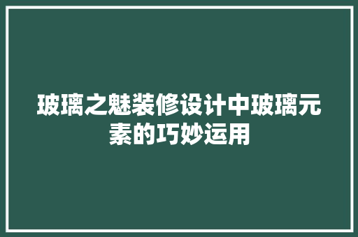 玻璃之魅装修设计中玻璃元素的巧妙运用