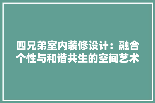 四兄弟室内装修设计：融合个性与和谐共生的空间艺术 卧室装修