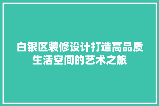 白银区装修设计打造高品质生活空间的艺术之旅