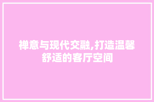 禅意与现代交融,打造温馨舒适的客厅空间