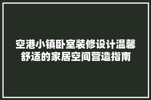 空港小镇卧室装修设计温馨舒适的家居空间营造指南