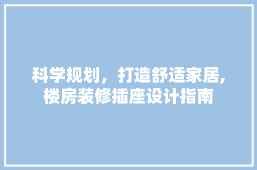 科学规划，打造舒适家居,楼房装修插座设计指南