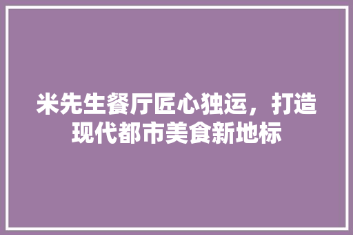 米先生餐厅匠心独运，打造现代都市美食新地标