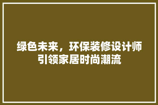 绿色未来，环保装修设计师引领家居时尚潮流