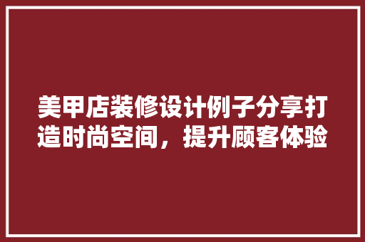 美甲店装修设计例子分享打造时尚空间，提升顾客体验