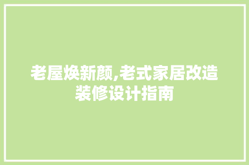 老屋焕新颜,老式家居改造装修设计指南