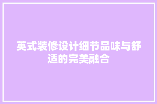 英式装修设计细节品味与舒适的完美融合
