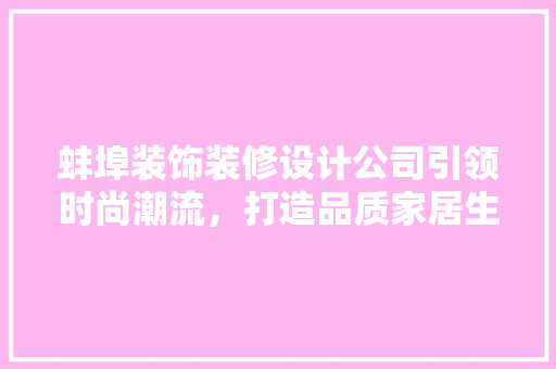 蚌埠装饰装修设计公司引领时尚潮流，打造品质家居生活