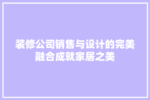 装修公司销售与设计的完美融合成就家居之美