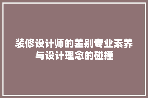 装修设计师的差别专业素养与设计理念的碰撞