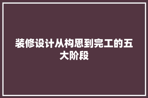 装修设计从构思到完工的五大阶段