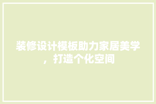 装修设计模板助力家居美学，打造个化空间 中式风格装饰