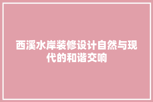 西溪水岸装修设计自然与现代的和谐交响