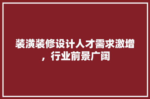 装潢装修设计人才需求激增，行业前景广阔