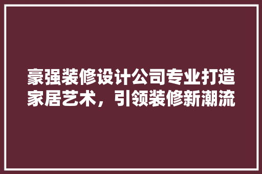 豪强装修设计公司专业打造家居艺术，引领装修新潮流