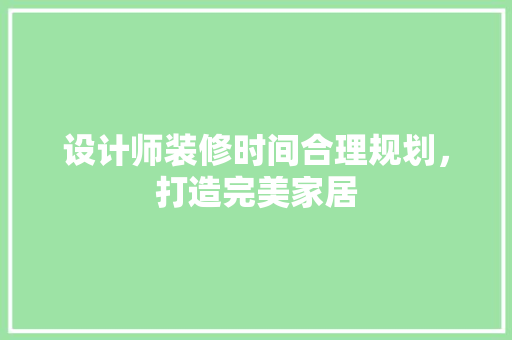 设计师装修时间合理规划，打造完美家居