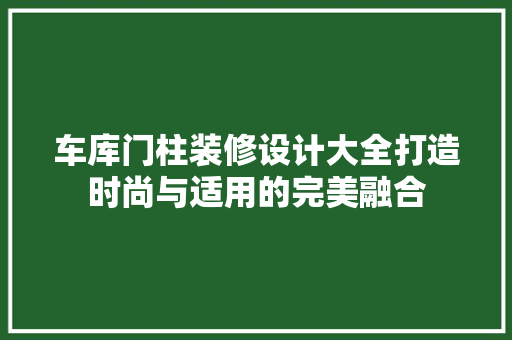 车库门柱装修设计大全打造时尚与适用的完美融合 地板材料