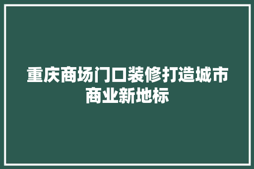 重庆商场门口装修打造城市商业新地标