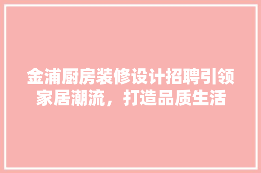 金浦厨房装修设计招聘引领家居潮流，打造品质生活