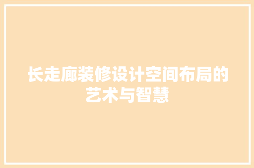 长走廊装修设计空间布局的艺术与智慧