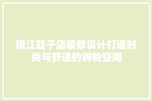 镇江鞋子店装修设计打造时尚与舒适的购物空间 家居装修
