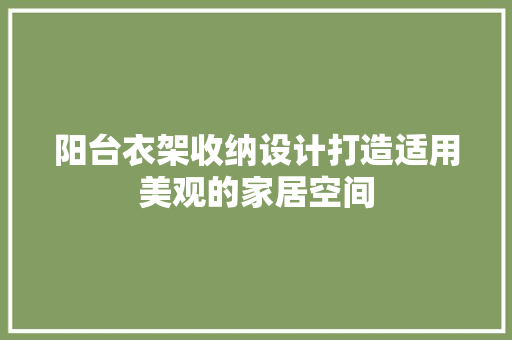 阳台衣架收纳设计打造适用美观的家居空间