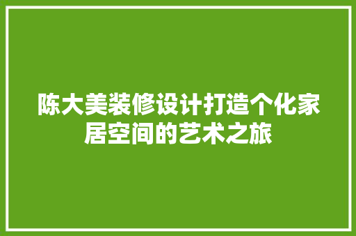 陈大美装修设计打造个化家居空间的艺术之旅