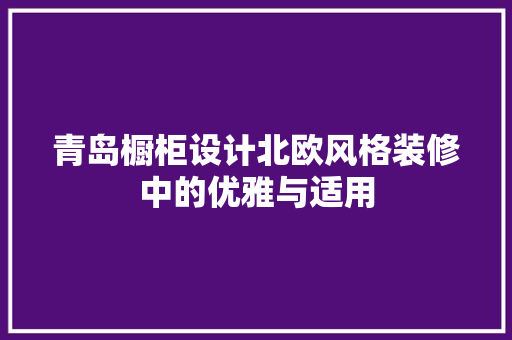 青岛橱柜设计北欧风格装修中的优雅与适用