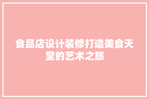 食品店设计装修打造美食天堂的艺术之旅