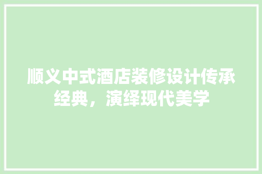 顺义中式酒店装修设计传承经典，演绎现代美学
