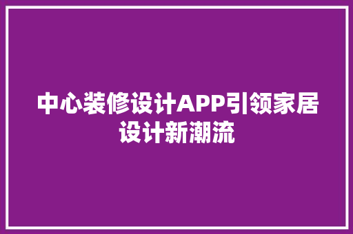 中心装修设计APP引领家居设计新潮流