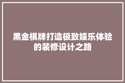 黑金棋牌打造极致娱乐体验的装修设计之路