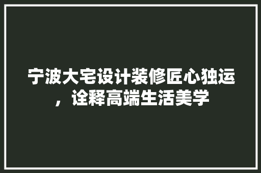 宁波大宅设计装修匠心独运，诠释高端生活美学
