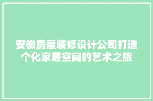 安徽房屋装修设计公司打造个化家居空间的艺术之旅