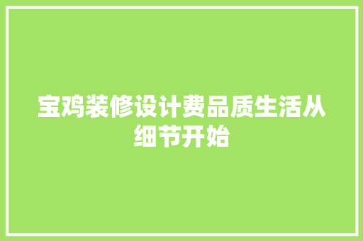 宝鸡装修设计费品质生活从细节开始